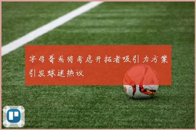字母哥或将考虑开拓者吸引力方案引发球迷热议