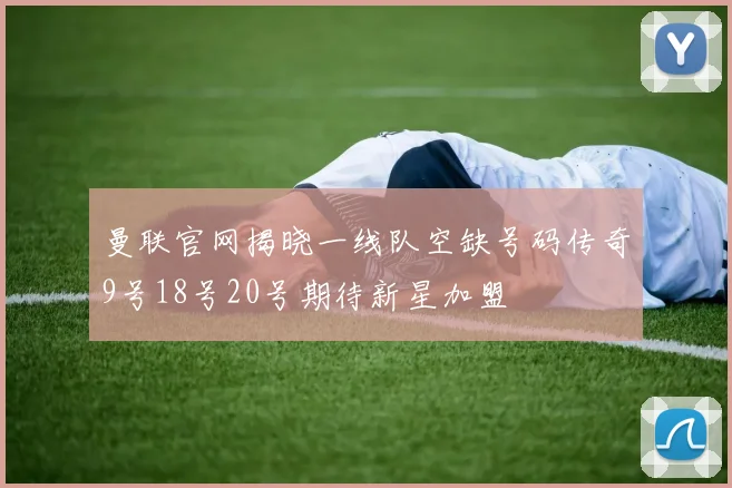曼联官网揭晓一线队空缺号码传奇9号18号20号期待新星加盟