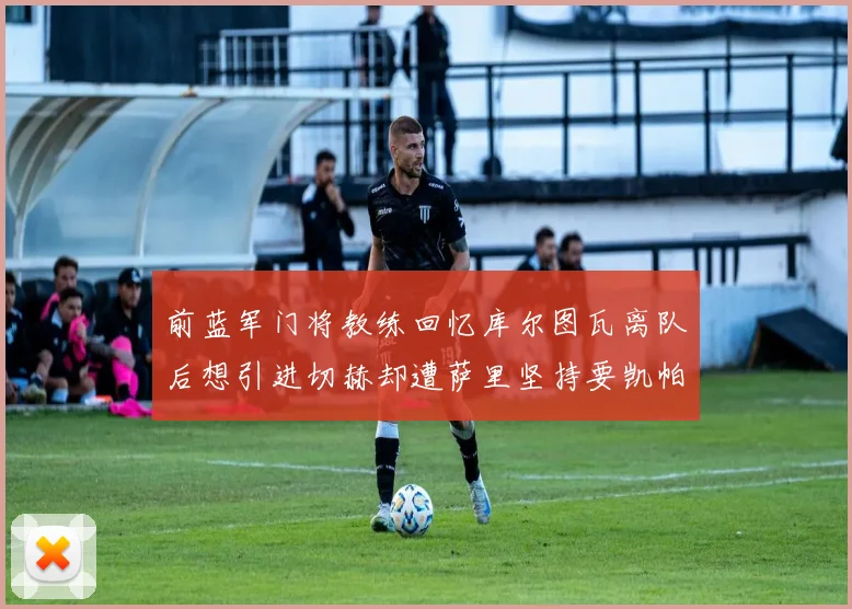 前蓝军门将教练回忆库尔图瓦离队后想引进切赫却遭萨里坚持要凯帕