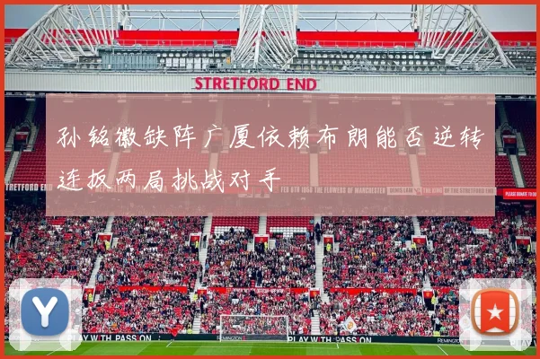 孙铭徽缺阵广厦依赖布朗能否逆转连扳两局挑战对手