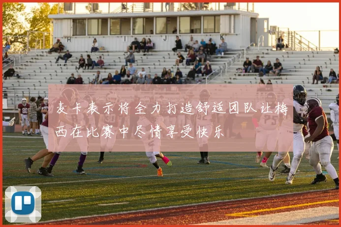 麦卡表示将全力打造舒适团队让梅西在比赛中尽情享受快乐