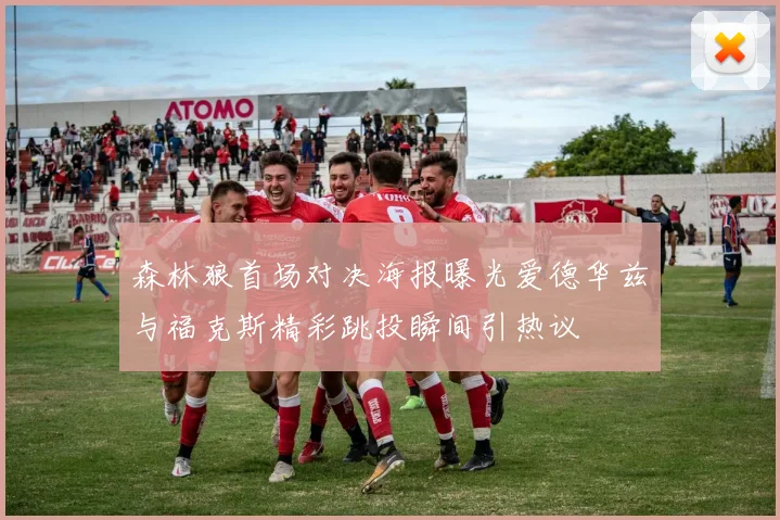 森林狼首场对决海报曝光爱德华兹与福克斯精彩跳投瞬间引热议
