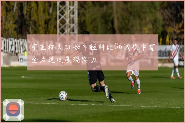 霍里称文班如年轻科比G6战役中需全力进攻展现实力